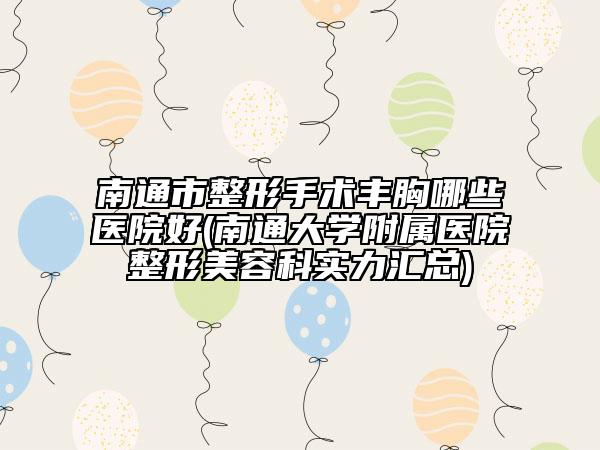 南通市整形手术丰胸哪些医院好(南通大学附属医院整形美容科实力汇总)