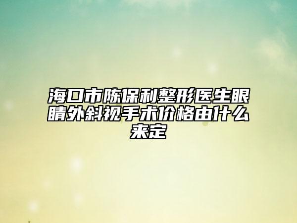 海口市陈保利整形医生眼睛外斜视手术价格由什么来定