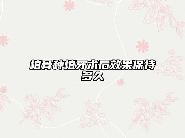 植骨种植牙术后效果保持多久