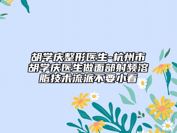 胡学庆整形医生-杭州市胡学庆医生做面部射频溶脂技术流派不要小看