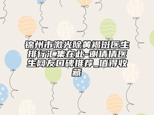 锦州市激光除黄褐斑医生排行汇集在此-谢倩倩医生网友口碑推荐_值得收藏