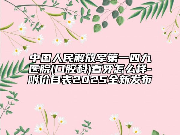 中国人民解放军第一四九医院(口腔科)看牙怎么样-附价目表2025全新发布