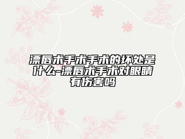 漂唇术手术手术的坏处是什么-漂唇术手术对眼睛有伤害吗