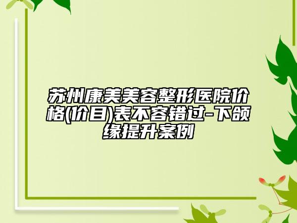 苏州康美美容整形医院价格(价目)表不容错过-下颌缘提升案例