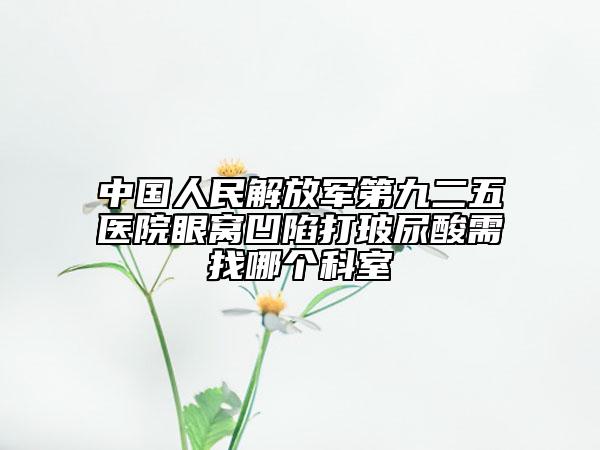 中国人民解放军第九二五医院眼窝凹陷打玻尿酸需找哪个科室