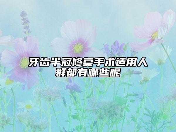 牙齿半冠修复手术适用人群都有哪些呢