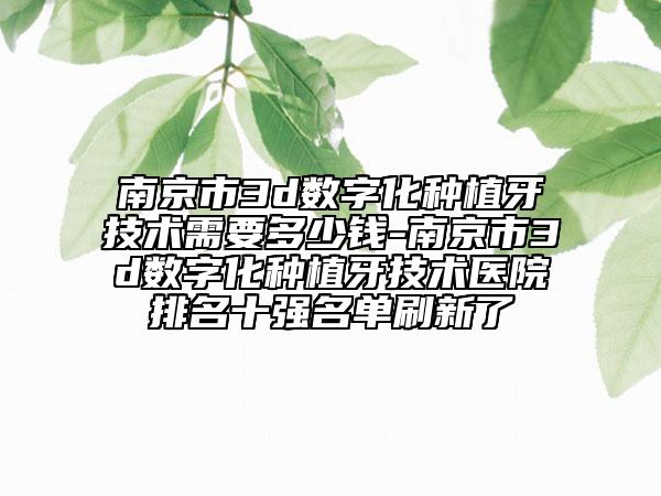南京市3d数字化种植牙技术需要多少钱-南京市3d数字化种植牙技术医院排名十强名单刷新了