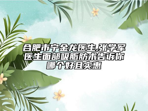 合肥市宁金龙医生,张学军医生面部吸脂肪术告诉你哪个好且实惠