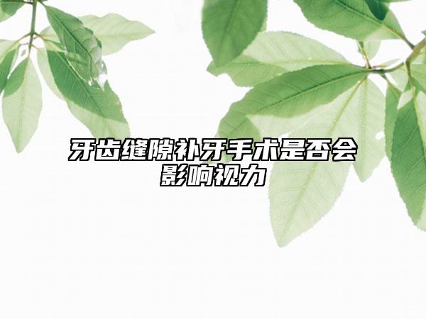 牙齿缝隙补牙手术是否会影响视力