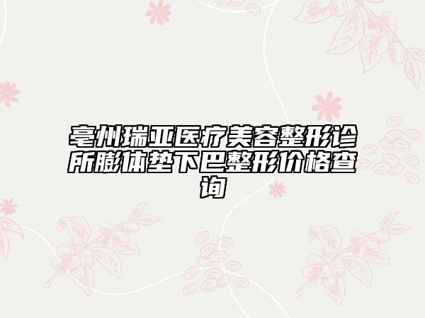 亳州瑞亚医疗美容整形诊所膨体垫下巴整形价格查询