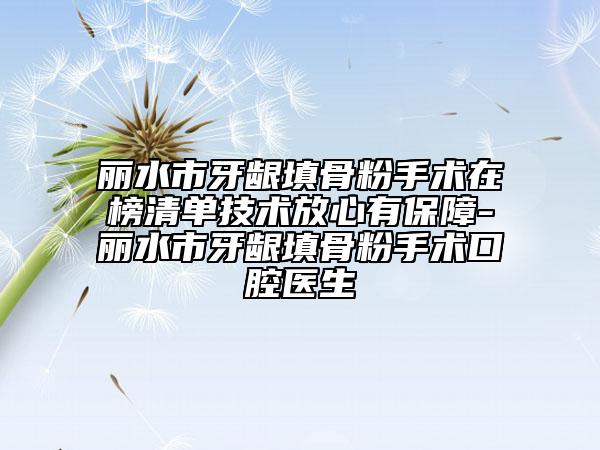 丽水市牙龈填骨粉手术在榜清单技术放心有保障-丽水市牙龈填骨粉手术口腔医生