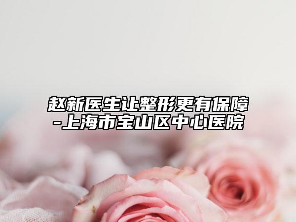 赵新医生让整形更有保障-上海市宝山区中心医院
