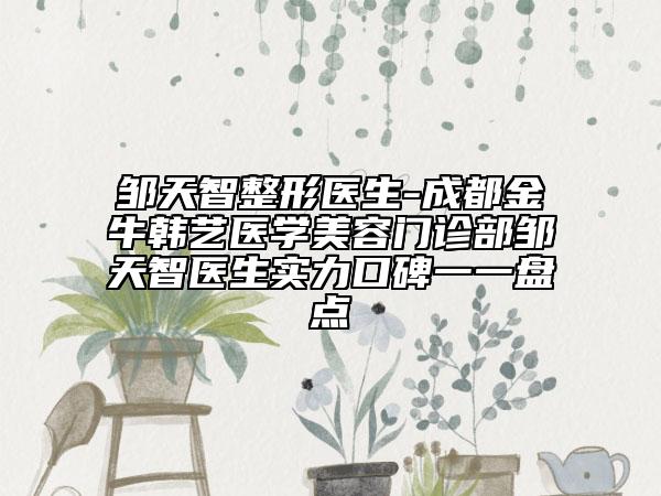 邹天智整形医生-成都金牛韩艺医学美容门诊部邹天智医生实力口碑一一盘点