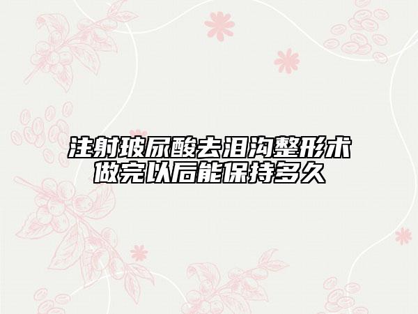 注射玻尿酸去泪沟整形术做完以后能保持多久