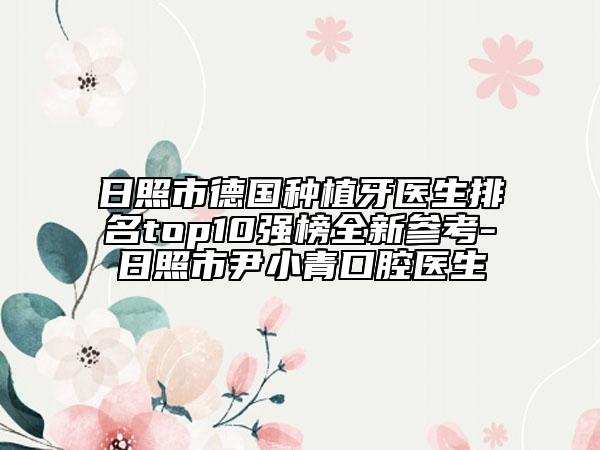 日照市德国种植牙医生排名top10强榜全新参考-日照市尹小青口腔医生