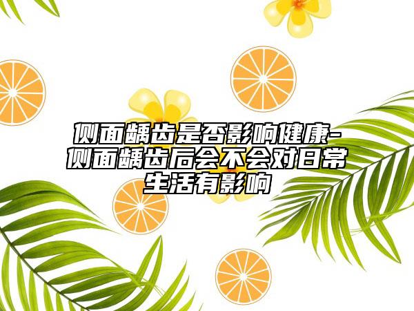 侧面龋齿是否影响健康-侧面龋齿后会不会对日常生活有影响