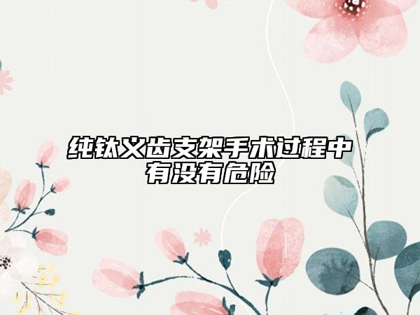 纯钛义齿支架手术过程中有没有危险