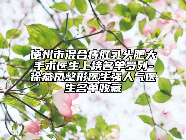 德州市混合痔肛乳头肥大手术医生上榜名单罗列-徐燕凤整形医生强人气医生名单收藏