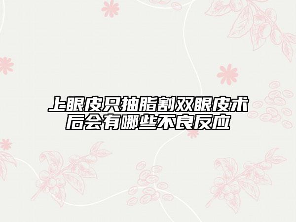 上眼皮只抽脂割双眼皮术后会有哪些不良反应