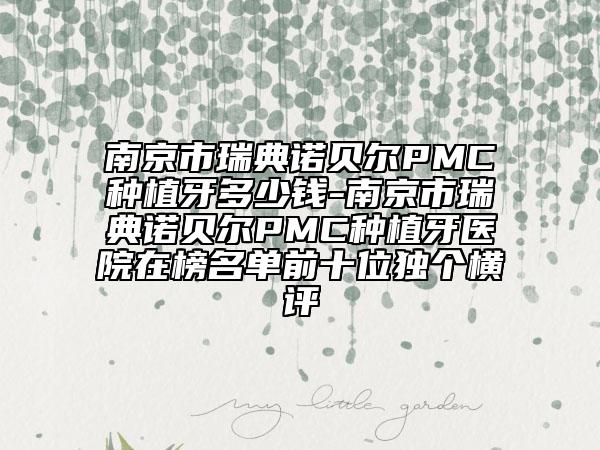 南京市瑞典诺贝尔PMC种植牙多少钱-南京市瑞典诺贝尔PMC种植牙医院在榜名单前十位独个横评