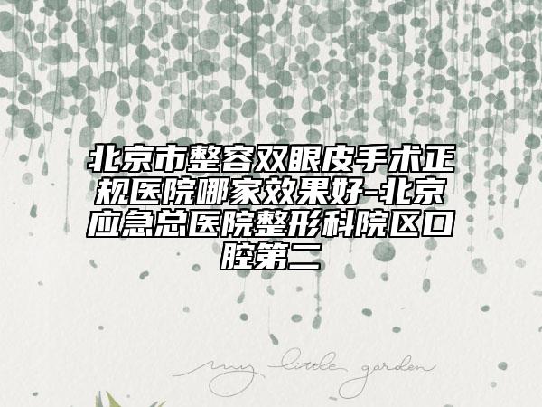 北京市整容双眼皮手术正规医院哪家效果好-北京应急总医院整形科院区口腔第二