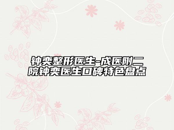 钟奕整形医生-成医附二院钟奕医生口碑特色盘点