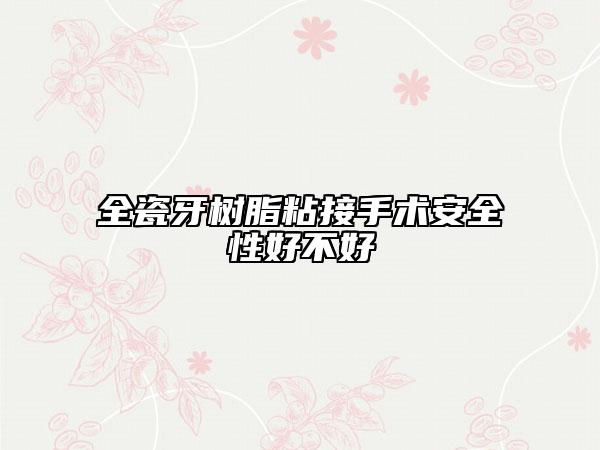 全瓷牙树脂粘接手术安全性好不好