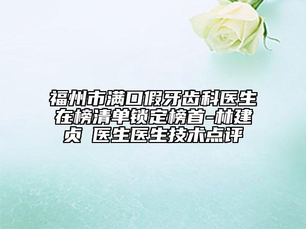 福州市满口假牙齿科医生在榜清单锁定榜首-林建贞‌医生医生技术点评