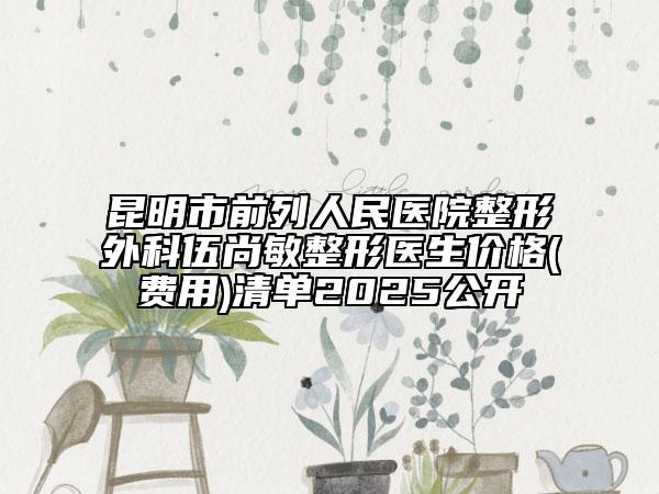 昆明市前列人民医院整形外科伍尚敏整形医生价格(费用)清单2025公开