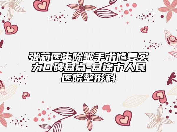 张莉医生除皱手术修复实力口碑盘点-盘锦市人民医院整形科