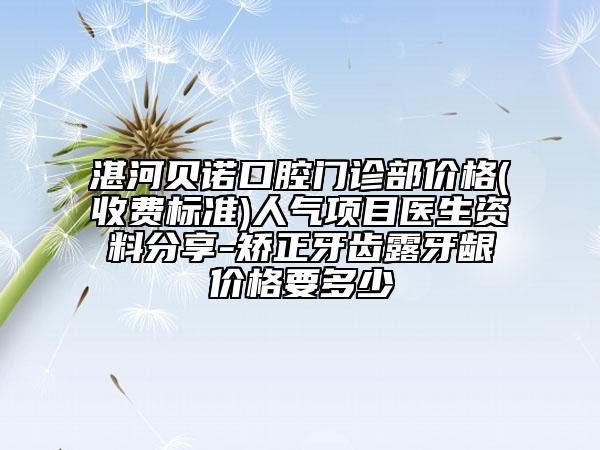 湛河贝诺口腔门诊部价格(收费标准)人气项目医生资料分享-矫正牙齿露牙龈价格要多少