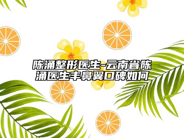 陈涌整形医生-云南省陈涌医生丰鼻翼口碑如何