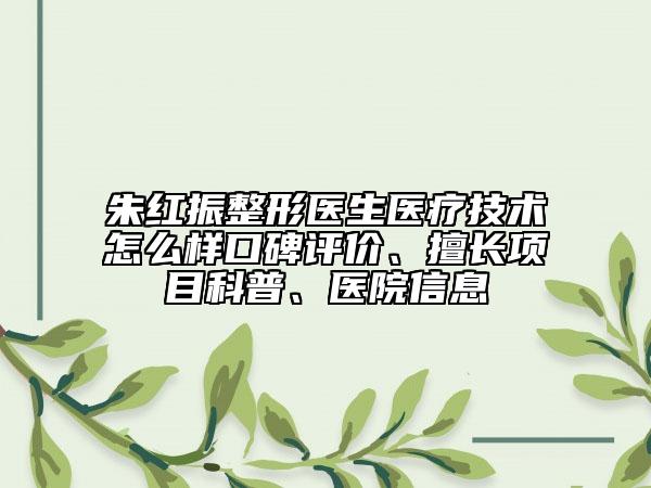 朱红振整形医生医疗技术怎么样口碑评价、擅长项目科普、医院信息
