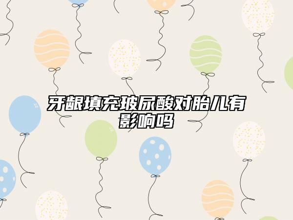 牙龈填充玻尿酸对胎儿有影响吗