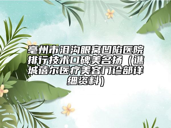 亳州市泪沟眼窝凹陷医院排行技术口碑美名扬（谯城蓓尔医疗美容门诊部详细资料）