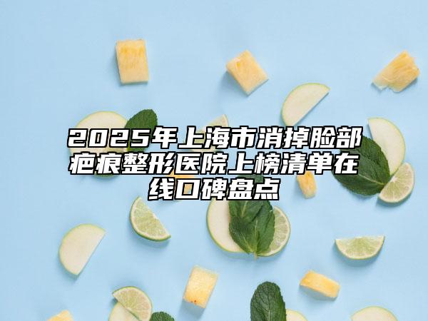 2025年上海市消掉脸部疤痕整形医院上榜清单在线口碑盘点