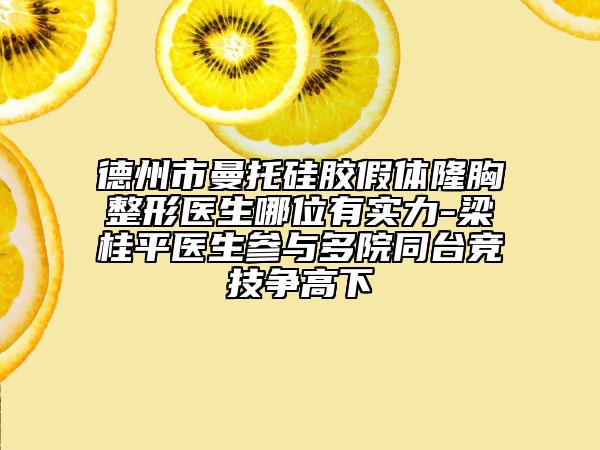 德州市曼托硅胶假体隆胸整形医生哪位有实力-梁桂平医生参与多院同台竞技争高下