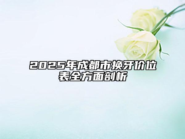 2025年成都市换牙价位表全方面剖析