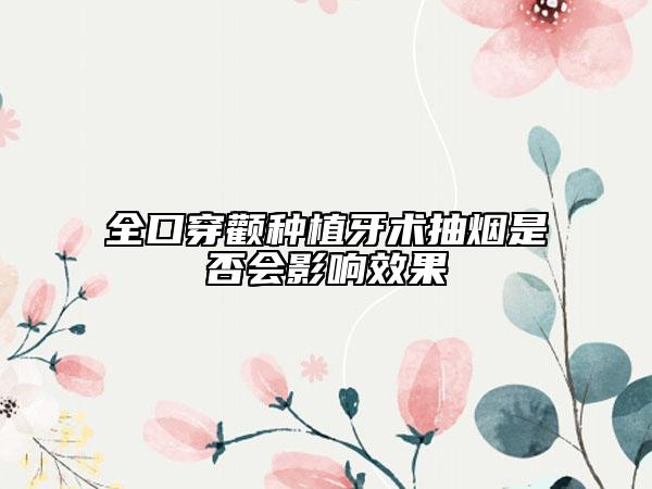 全口穿颧种植牙术抽烟是否会影响效果