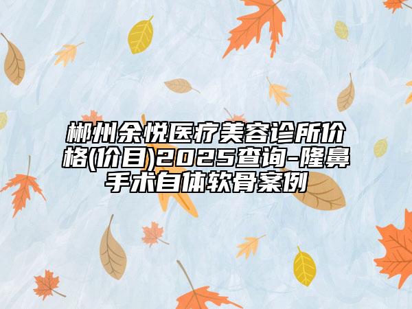 郴州余悦医疗美容诊所价格(价目)2025查询-隆鼻手术自体软骨案例