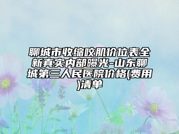 聊城市收缩咬肌价位表全新真实内部曝光-山东聊城第三人民医院价格(费用)清单