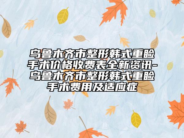 乌鲁木齐市整形韩式重睑手术价格收费表全新资讯-乌鲁木齐市整形韩式重睑手术费用及适应症