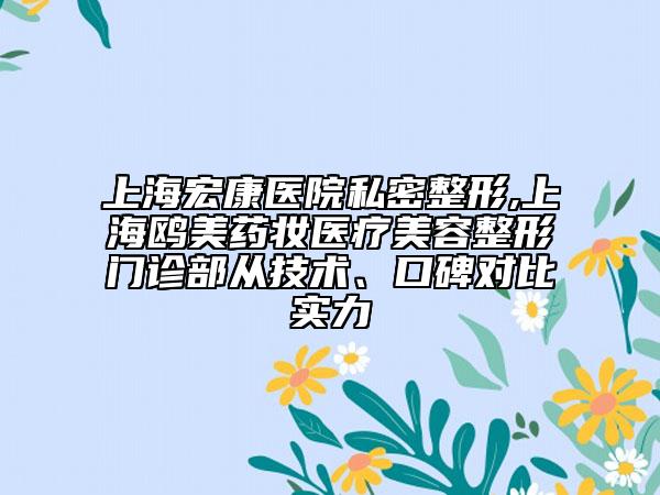 上海宏康医院私密整形,上海鸥美药妆医疗美容整形门诊部从技术、口碑对比实力