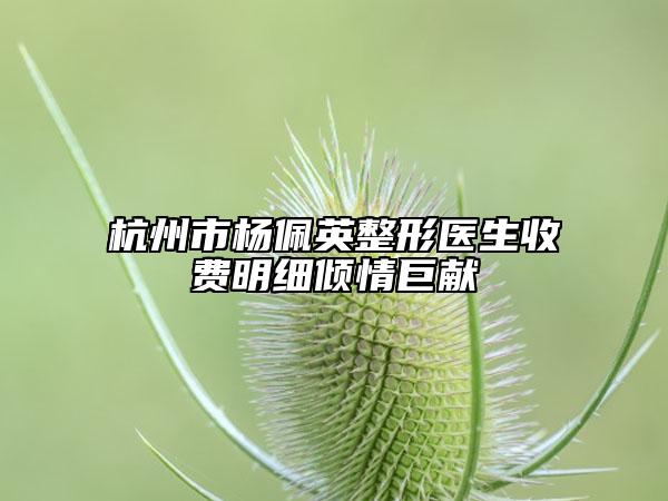 杭州市杨佩英整形医生收费明细倾情巨献