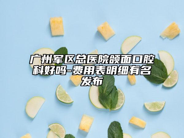 广州军区总医院颌面口腔科好吗-费用表明细有名发布