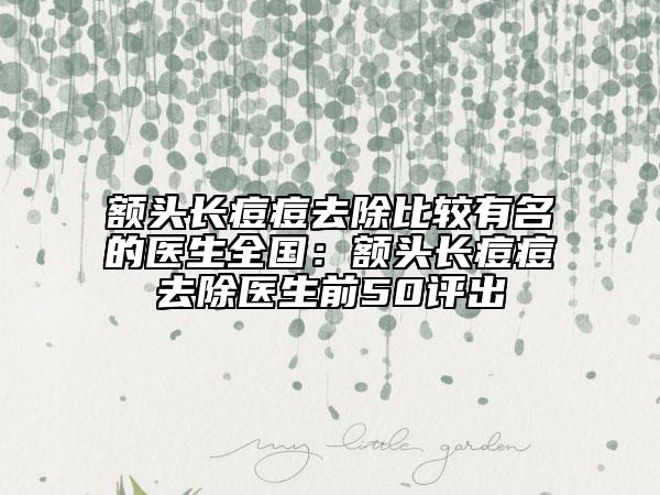 额头长痘痘去除比较有名的医生全国：额头长痘痘去除医生前50评出