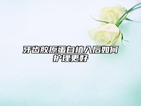 牙齿胶原蛋白植入后如何护理更好