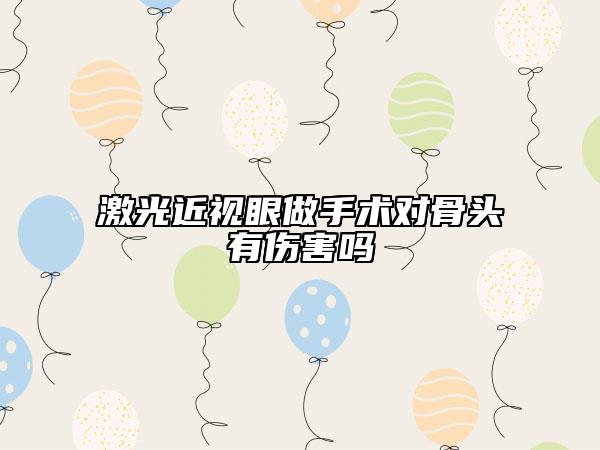 激光近视眼做手术对骨头有伤害吗