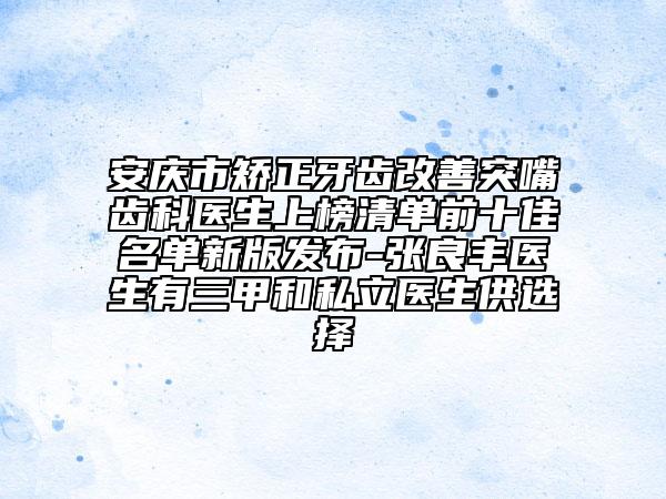 安庆市矫正牙齿改善突嘴齿科医生上榜清单前十佳名单新版发布-张良丰医生有三甲和私立医生供选择
