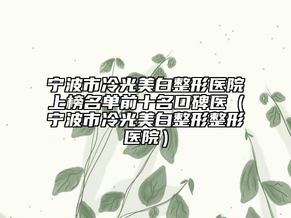宁波市冷光美白整形医院上榜名单前十名口碑医（宁波市冷光美白整形整形医院）